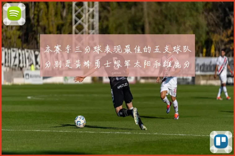 本赛季三分球表现最佳的五支球队分别是黄蜂勇士绿军太阳和雄鹿分析