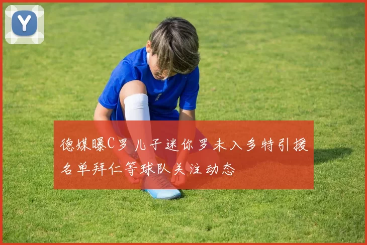 德媒曝C罗儿子迷你罗未入多特引援名单拜仁等球队关注动态