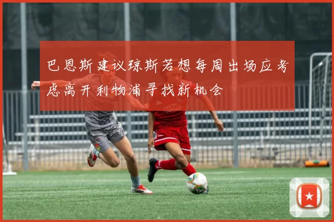巴恩斯建议琼斯若想每周出场应考虑离开利物浦寻找新机会