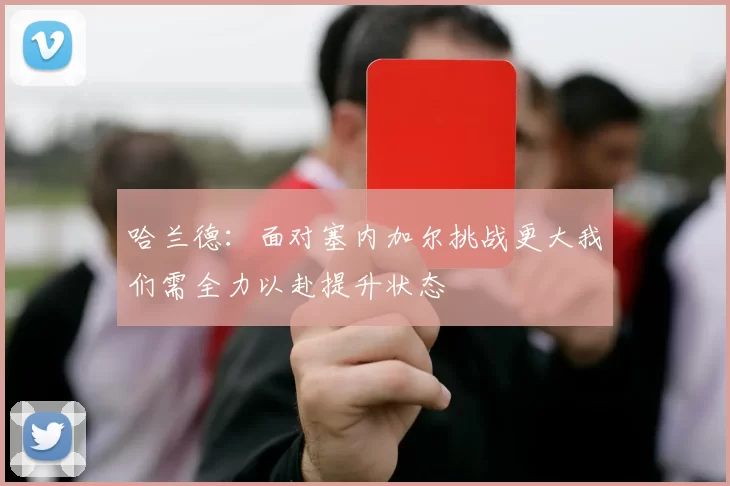 哈兰德：面对塞内加尔挑战更大我们需全力以赴提升状态