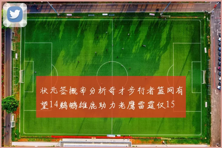 状元签概率分析奇才步行者篮网有望14鹈鹕雄鹿助力老鹰雷霆仅15