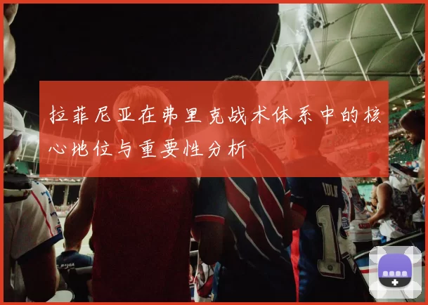 拉菲尼亚在弗里克战术体系中的核心地位与重要性分析