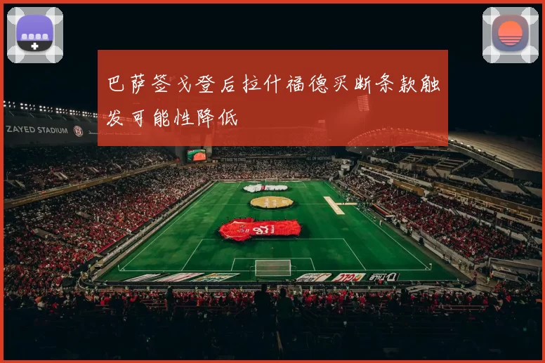 巴萨签戈登后拉什福德买断条款触发可能性降低