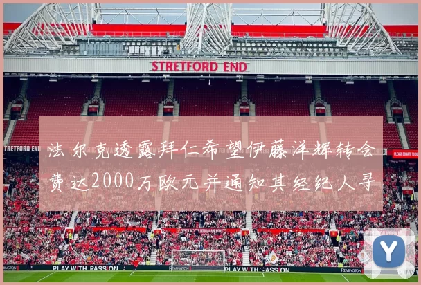 法尔克透露拜仁希望伊藤洋辉转会费达2000万欧元并通知其经纪人寻找新东家