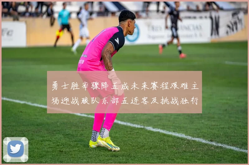 勇士胜率骤降五成未来赛程艰难主场迎战狼队东部五连客及挑战独行侠