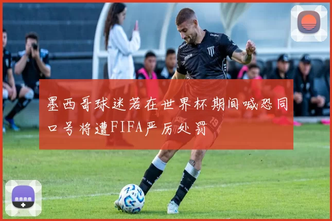 墨西哥球迷若在世界杯期间喊恐同口号将遭FIFA严厉处罚