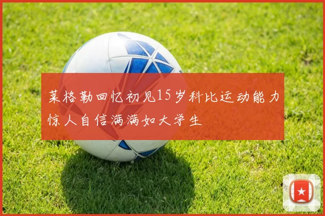 莱格勒回忆初见15岁科比运动能力惊人自信满满如大学生