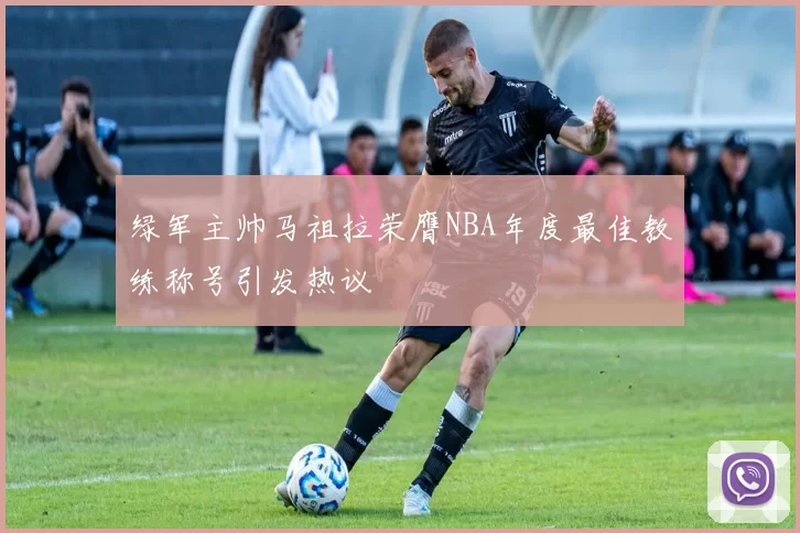 绿军主帅马祖拉荣膺NBA年度最佳教练称号引发热议