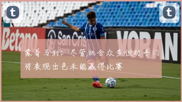 蒙哥马利：尽管机会众多但对手门将表现出色未能赢得比赛