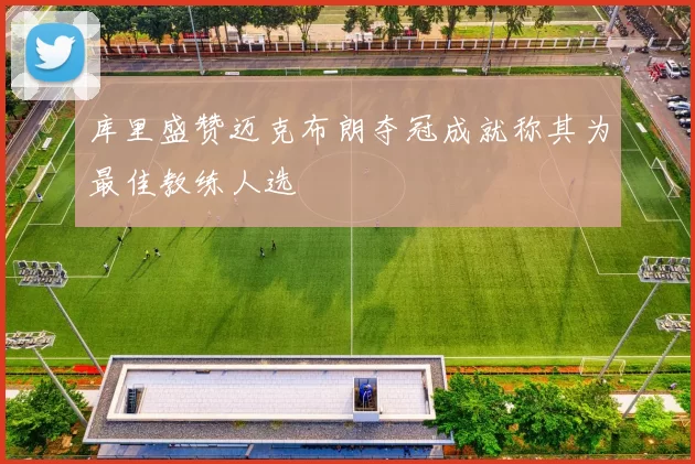 库里盛赞迈克布朗夺冠成就称其为最佳教练人选